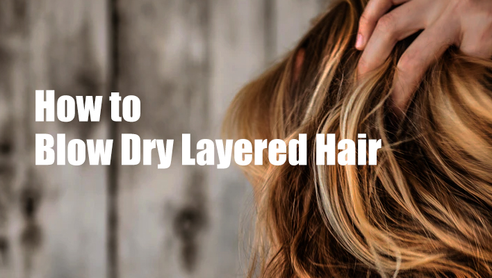 How to Blow Dry Layered Hair - Text & Video Tutorial