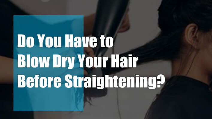 do-you-have-to-blow-dry-your-hair-before-straightening